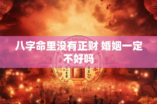 八字命里没有正财 婚姻一定不好吗