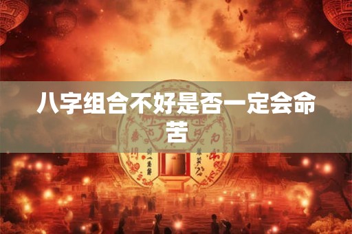 八字组合不好是否一定会命苦