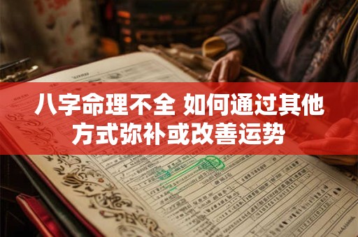 八字命理不全 如何通过其他方式弥补或改善运势 八字命理不全 如何通过其他方式弥补或改善运势