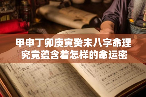 甲申丁卯庚寅癸未八字命理 究竟蕴含着怎样的命运密码