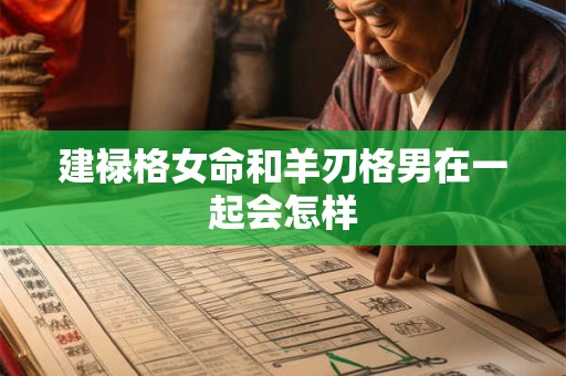 建禄格女命和羊刃格男在一起会怎样