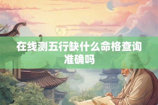 在线测五行缺什么命格查询准确吗