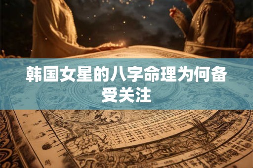 韩国女星的八字命理为何备受关注