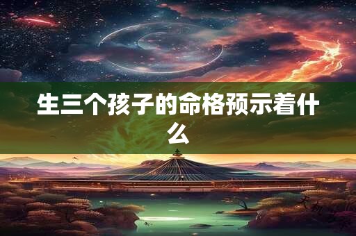 生三个孩子的命格预示着什么