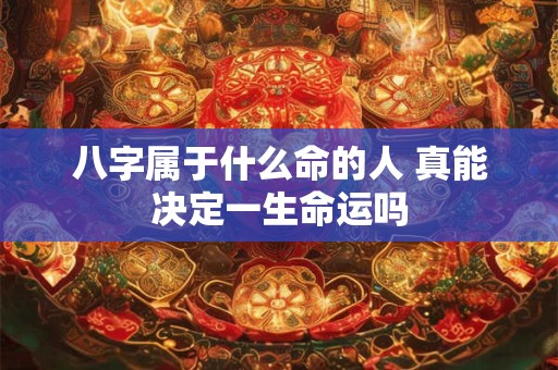 八字属于什么命的人 真能决定一生命运吗