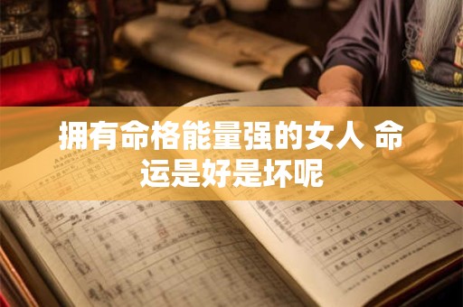 拥有命格能量强的女人 命运是好是坏呢