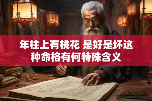 年柱上有桃花 是好是坏这种命格有何特殊含义