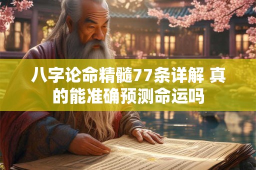 八字论命精髓77条详解 真的能准确预测命运吗