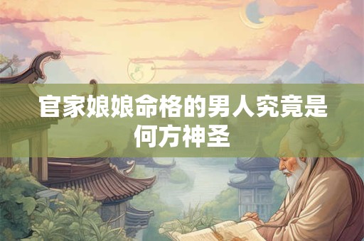 官家娘娘命格的男人究竟是何方神圣