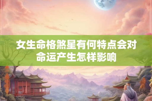 女生命格煞星有何特点会对命运产生怎样影响