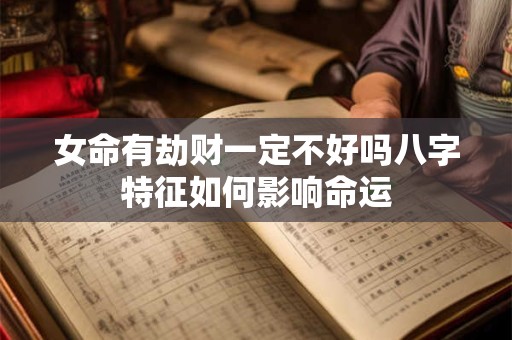 女命有劫财一定不好吗八字特征如何影响命运