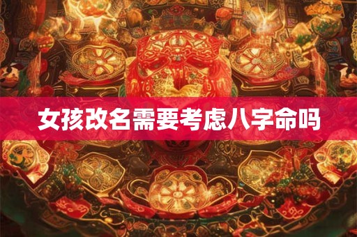 女孩改名需要考虑八字命吗
