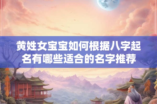 黄姓女宝宝如何根据八字起名有哪些适合的名字推荐