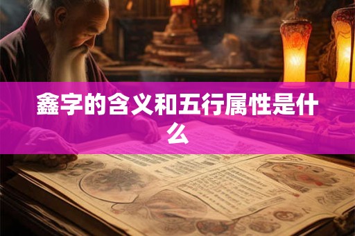 鑫字的含义和五行属性是什么