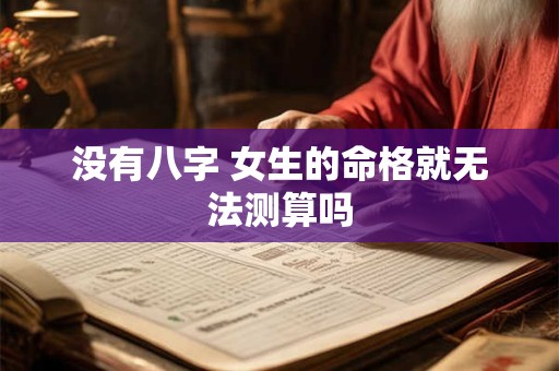 没有八字 女生的命格就无法测算吗