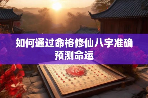 如何通过命格修仙八字准确预测命运
