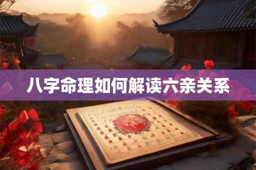 八字命理如何解读六亲关系