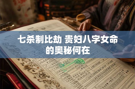 七杀制比劫 贵妇八字女命的奥秘何在