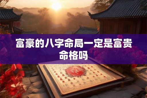 富豪的八字命局一定是富贵命格吗