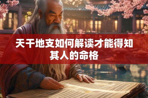 天干地支如何解读才能得知其人的命格