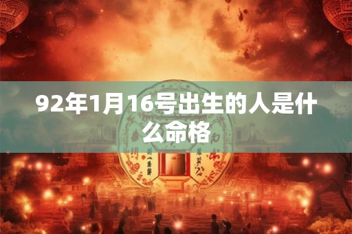 92年1月16号出生的人是什么命格