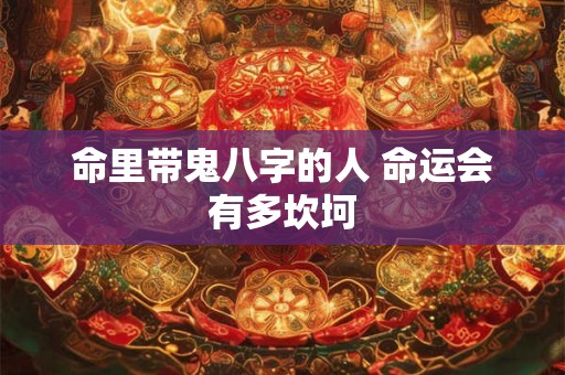 命里带鬼八字的人 命运会有多坎坷