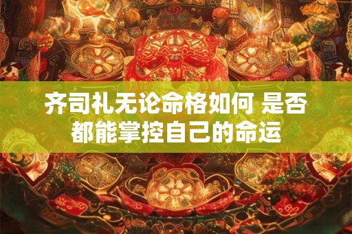 齐司礼无论命格如何 是否都能掌控自己的命运