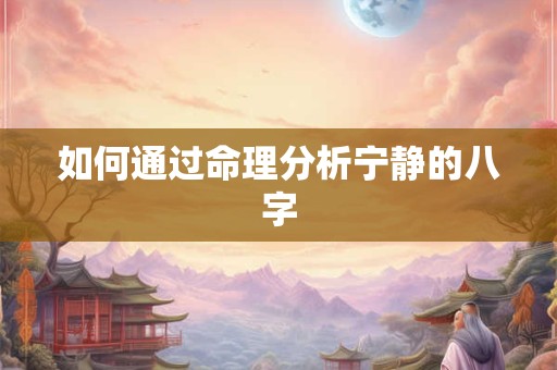 如何通过命理分析宁静的八字