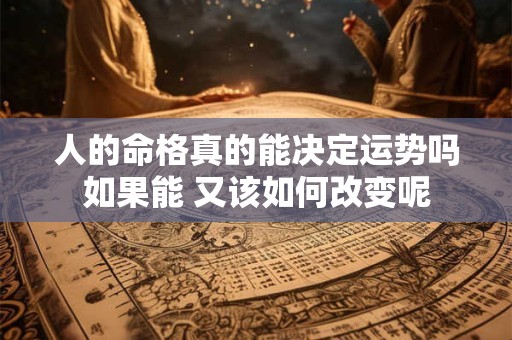 人的命格真的能决定运势吗如果能 又该如何改变呢