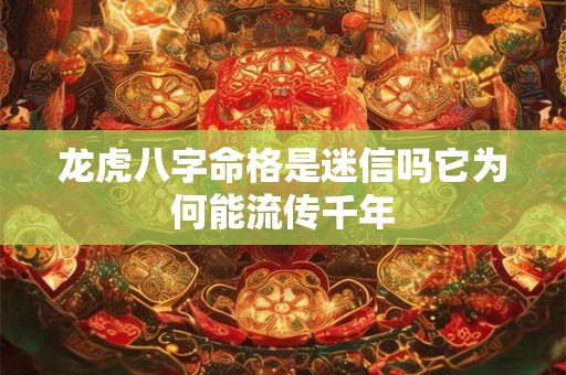龙虎八字命格是迷信吗它为何能流传千年
