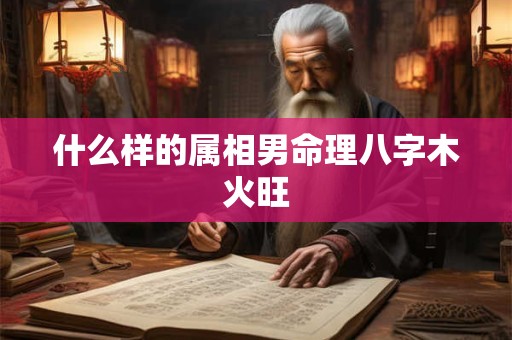 什么样的属相男命理八字木火旺