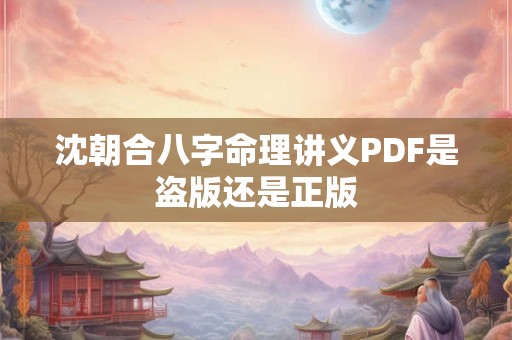 沈朝合八字命理讲义PDF是盗版还是正版