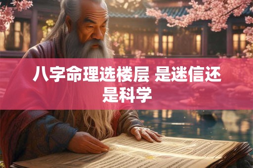 八字命理选楼层 是迷信还是科学
