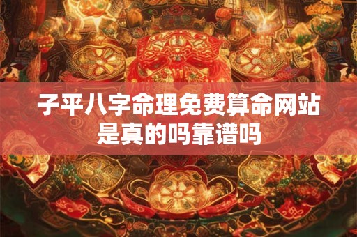 子平八字命理免费算命网站是真的吗靠谱吗