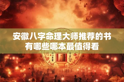 安徽八字命理大师推荐的书有哪些哪本最值得看