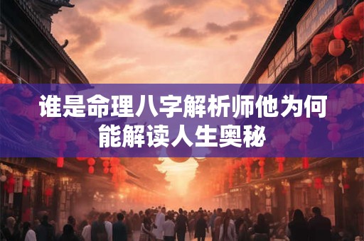 谁是命理八字解析师他为何能解读人生奥秘
