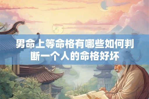 男命上等命格有哪些如何判断一个人的命格好坏