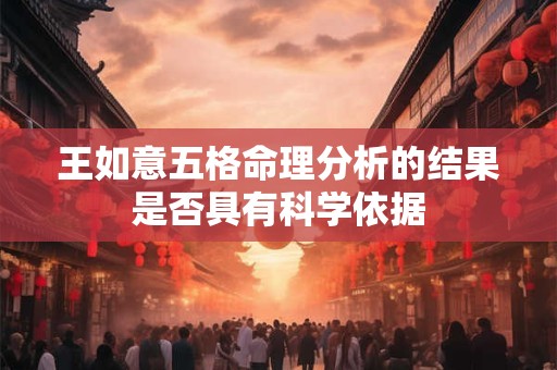 王如意五格命理分析的结果是否具有科学依据