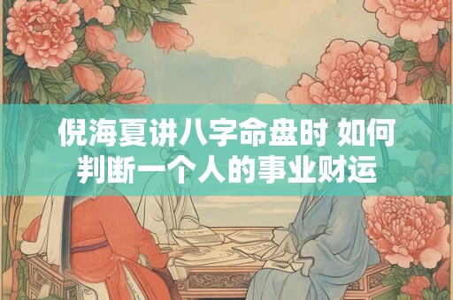 倪海夏讲八字命盘时 如何判断一个人的事业财运