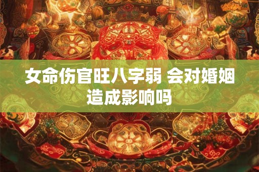 女命伤官旺八字弱 会对婚姻造成影响吗