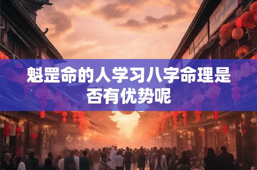 魁罡命的人学习八字命理是否有优势呢
