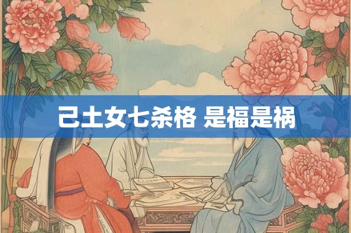 己土女七杀格 是福是祸