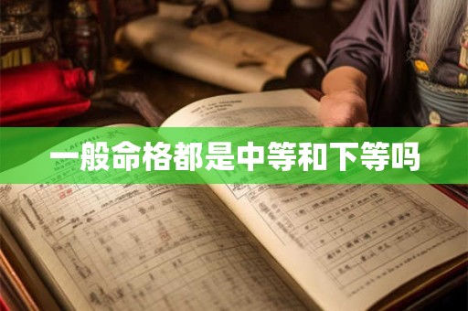 一般命格都是中等和下等吗