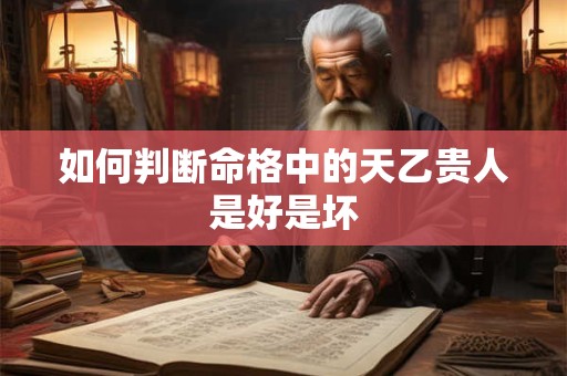 如何判断命格中的天乙贵人是好是坏