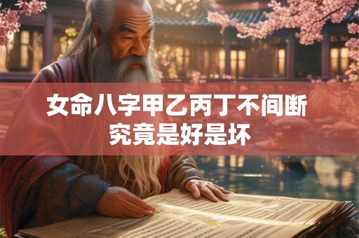女命八字甲乙丙丁不间断 究竟是好是坏