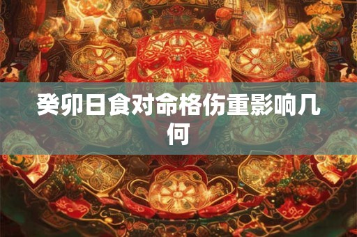 癸卯日食对命格伤重影响几何