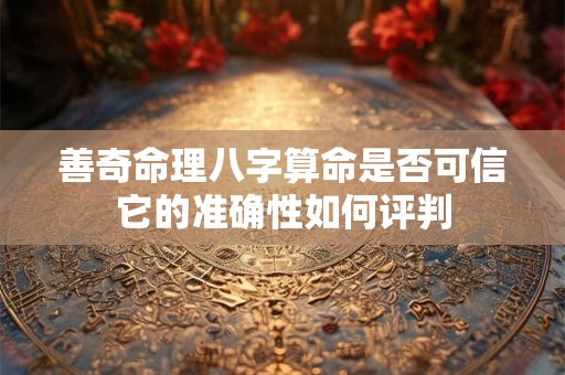 善奇命理八字算命是否可信它的准确性如何评判