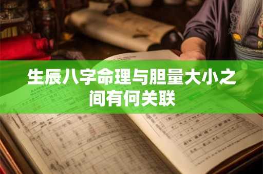 生辰八字命理与胆量大小之间有何关联