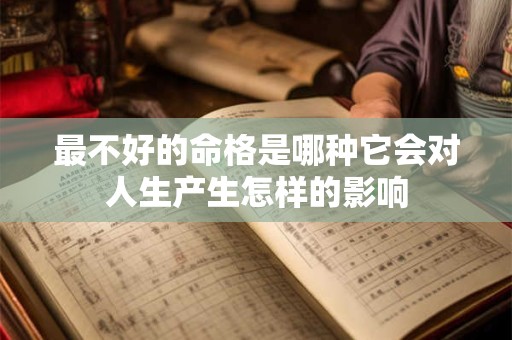 最不好的命格是哪种它会对人生产生怎样的影响