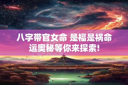 八字带官女命 是福是祸命运奥秘等你来探索!